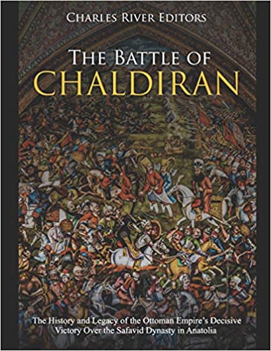The Battle of Chaldiran: The History and Legacy of the Ottoman Empire's Decisive Victory Over the Safavid Dynasty in Anatolia