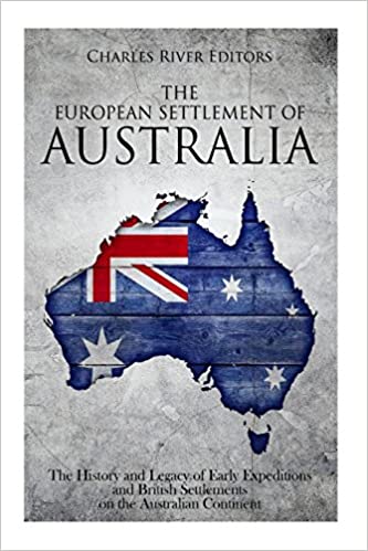 The European Settlement of Australia: The History and Legacy of Early Expeditions and British Settlements on the Australian Continent