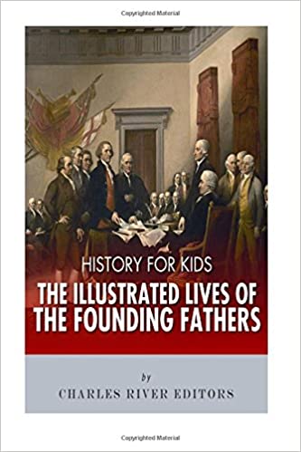 History for Kids: The Illustrated Lives of Founding Fathers - George Washington, Thomas Jefferson, Benjamin Franklin, Alexander Hamilton