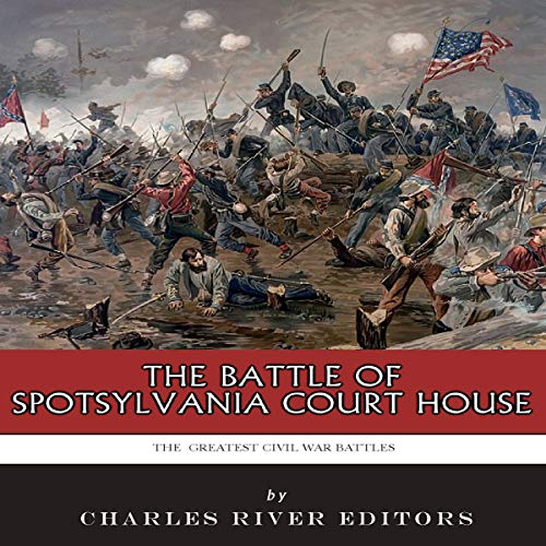 The Greatest Civil War Battles: The Battle of Spotsylvania Court House