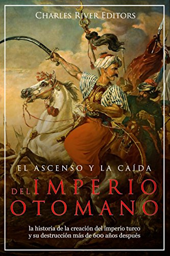 El ascenso y la caída del Imperio otomano: la historia de la creación del imperio turco y su destrucción más de 600 años después