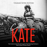 Cattle Kate: The Controversial Life and Legend of the Wyoming Territory's Most Famous Woman Outlaw