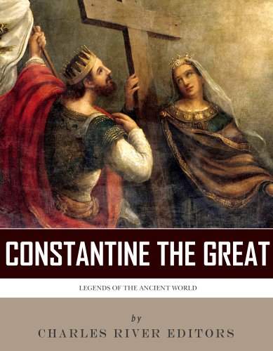 Legends of the Ancient World: The Life and Legacy of Constantine the Great