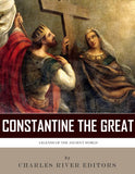 Legends of the Ancient World: The Life and Legacy of Constantine the Great