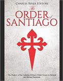 The Order of Santiago: The History of the Catholic Military Order Sworn to Defend the Iberian Peninsula