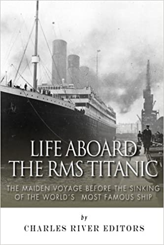 Life Aboard the RMS Titanic: The Maiden Voyage Before the Sinking of the World's Most Famous Ship