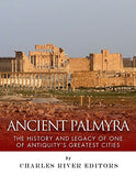 Ancient Palmyra: The History and Legacy of One of Antiquity's Greatest Cities