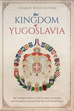 The Kingdom of Yugoslavia: The Turbulent History of the Country's Formation and Occupation during World War I and World War II