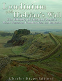 Londinium and Hadrian's Wall: The History of Ancient Rome's Most Famous Landmarks in Britain