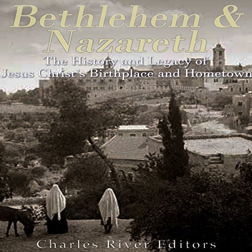 Bethlehem & Nazareth: The History and Legacy of Jesus Christ's Birthplace and Hometown
