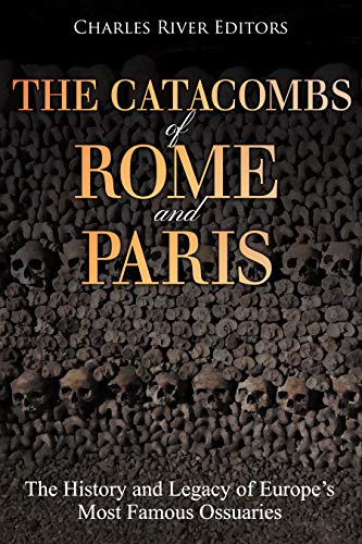 The Catacombs of Rome and Paris: The History and Legacy of Europe's Most Famous Ossuaries