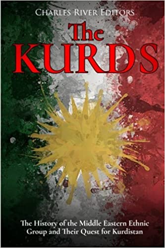 The Kurds: The History of the Middle Eastern Ethnic Group and Their Quest for Kurdistan