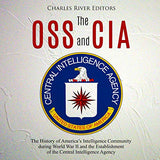 The OSS and CIA: The History of America's Intelligence Community during World War II and the Establishment of the Central Intelligence