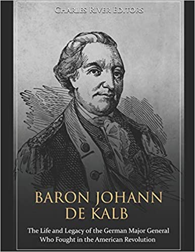 Baron Johann de Kalb: The Life and Legacy of the German Major General Who Fought in the American Revolution