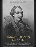 Baron Johann de Kalb: The Life and Legacy of the German Major General Who Fought in the American Revolution