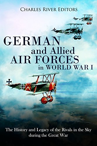 German and Allied Air Forces in World War I: The History and Legacy of the Rivals in the Sky during the Great War