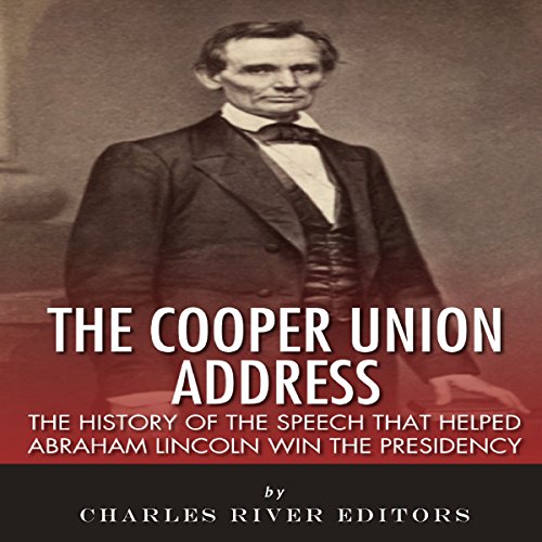 The Cooper Union Address: The History of the Speech that Helped Abraham Lincoln Win the Presidency