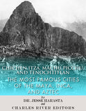 Chichen Itza, Machu Picchu, and Tenochtitlan: The Most Famous Cities of the Maya, Inca, and Aztec