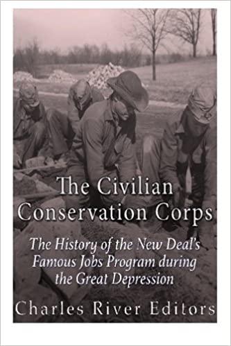 The Civilian Conservation Corps: The History of the New Deal's Famous Jobs Program during the Great Depression