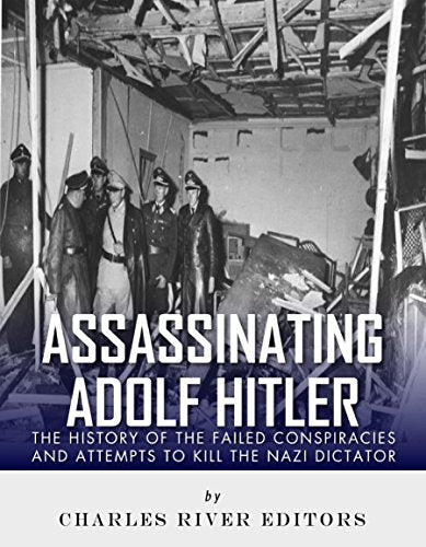 Assassinating Adolf Hitler: The History of the Failed Conspiracies and Attempts to Kill the Nazi Dictator