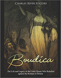 Boudica: The Life and Legacy of the Celtic Queen Who Rebelled Against the Romans in Britain