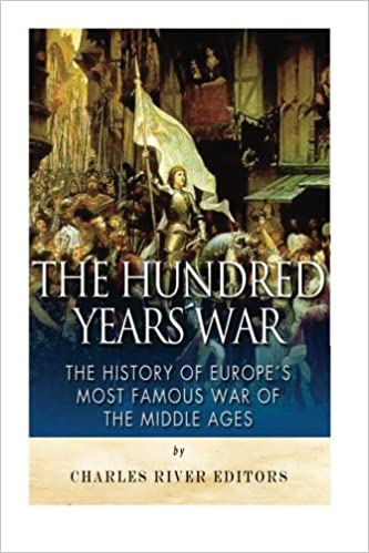 The Hundred Years War: The History of Europe's Most Famous War of the Middle Ages