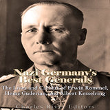 Nazi Germany's Best Generals: The Lives and Careers of Erwin Rommel, Heinz Guderian, and Albert Kesselring