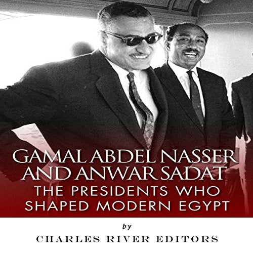 Gamal Abdel Nasser and Anwar Sadat: The Presidents Who Shaped Modern Egypt