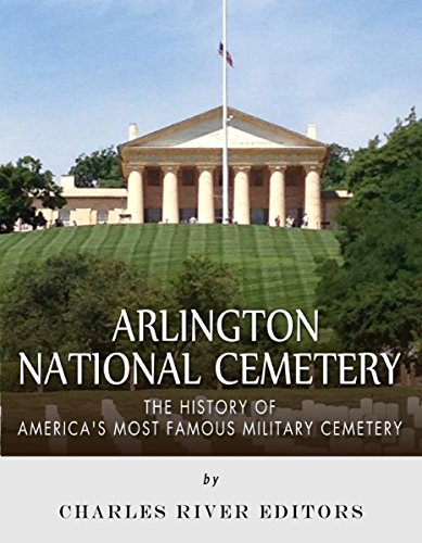 Arlington National Cemetery: The History of America's Most Famous Military Cemetery