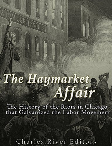 The Haymarket Affair: The History of the Riots in Chicago that Galvanized the Labor Movement