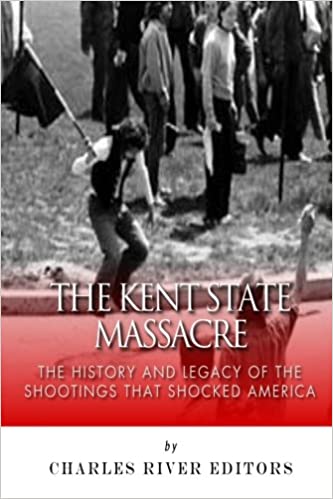The Kent State Massacre: The History and Legacy of the Shootings That Shocked America