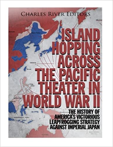 Island Hopping across the Pacific Theater in World War II: The History of America's Victorious Leapfrogging Strategy against Imperial Japan
