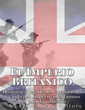 El Imperio Británico: Historia y legado del surgimiento y caída del Imperio más famoso del mundo moderno