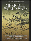 Mexico and the World Wars: The History of Germany's Efforts to Involve Mexico in World War I and World War II