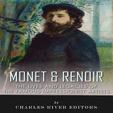 Monet & Renoir: The Lives and Legacies of the Famous Impressionist Artists