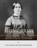 Mary Surratt: The Life of the Alleged Lincoln Conspirator Who Became the First Woman Executed by the U.S. Government