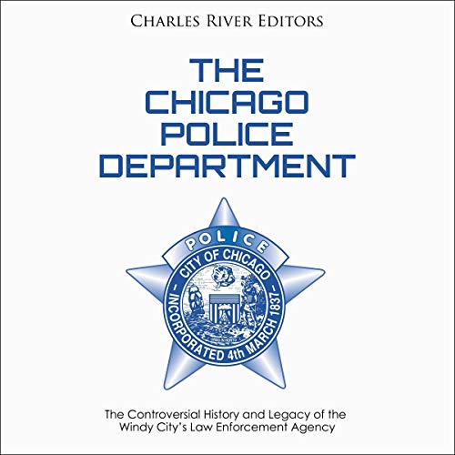 The Chicago Police Department: The Controversial History and Legacy of the Windy City's Law Enforcement Agency
