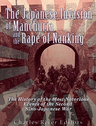 The Japanese Invasion of Manchuria and the Rape of Nanking: The History of the Most Notorious Events of the Second Sino-Japanese War
