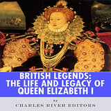 British Legends: The Life and Legacy of Queen Elizabeth I