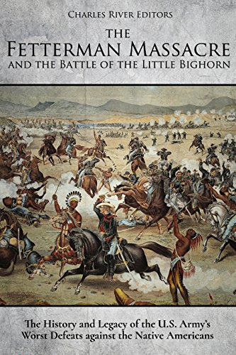 The Fetterman Massacre and the Battle of the Little Bighorn: The History and Legacy of the U.S. Army's Worst Defeats against the Native Americans