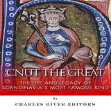Cnut the Great: The Life and Legacy of Scandinavia's Most Famous King