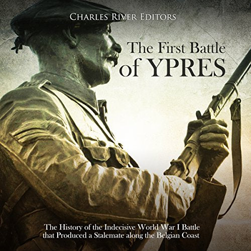 The First Battle of Ypres: The History of the Indecisive World War I Battle that Produced a Stalemate along the Belgian Coast