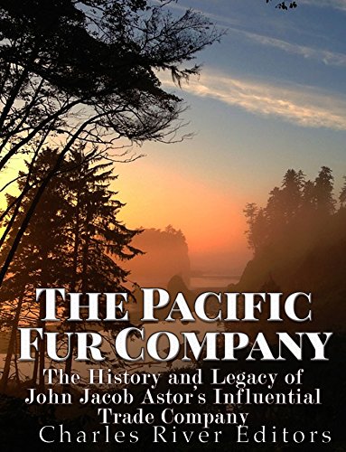 The Pacific Fur Company: The History and Legacy of John Jacob Astor's Influential Trade Company