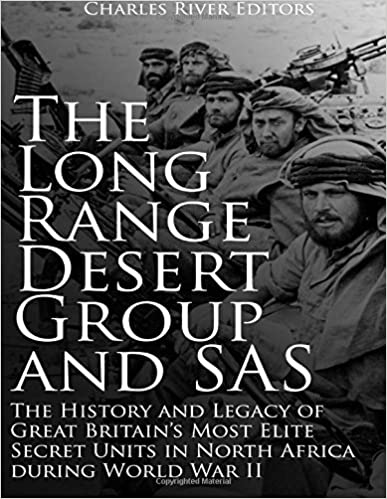 The Long Range Desert Group and SAS: The History and Legacy of Great Britain's Most Elite Secret Units in North Africa during World War II