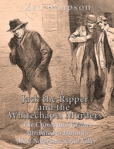 Jack the Ripper and the Whitechapel Murders: The Crimes and Victims Attributed to History's Most Notorious Serial Killer
