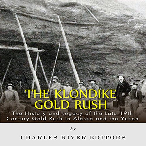 The Klondike Gold Rush: The History of the Late 19th Century Gold Rush in Alaska and the Yukon