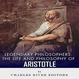 Legendary Philosophers: The Life and Philosophy of Aristotle