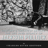 History's Greatest Artists: The Life and Legacy of Jackson Pollock