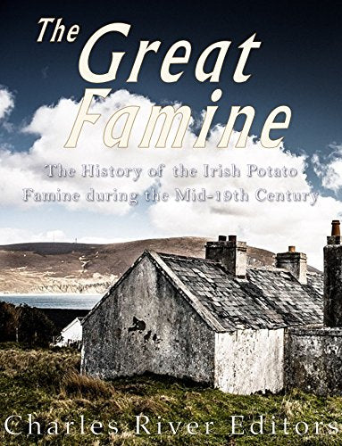 The Great Famine: The History of the Irish Potato Famine during the Mid-19th Century