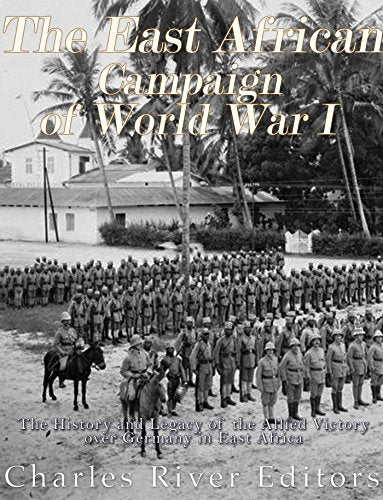 The East African Campaign of World War I: The History and Legacy of the Allied Victory over Germany in East Africa